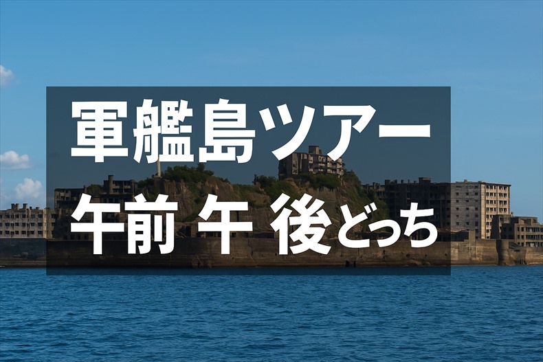 軍艦島ツアー 午前 午後どっち